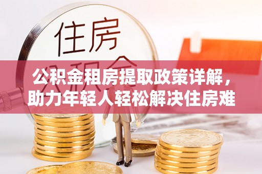 五原公积金租房提取政策详解，助力年轻人轻松解决住房难题