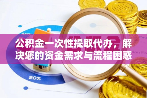 五原公积金一次性提取代办，解决您的资金需求与流程困惑