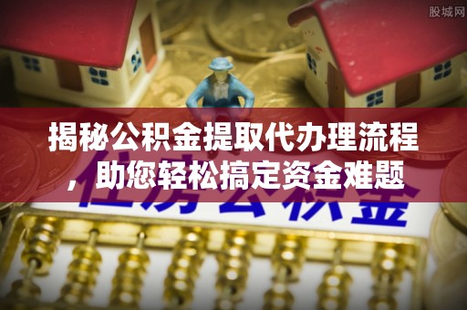 五原揭秘公积金提取代办理流程，助您轻松搞定资金难题