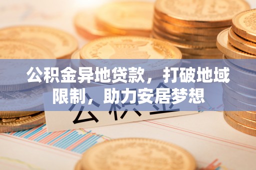 五原公积金异地贷款，打破地域限制，助力安居梦想