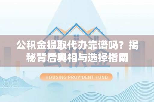 五原公积金提取代办靠谱吗？揭秘背后真相与选择指南