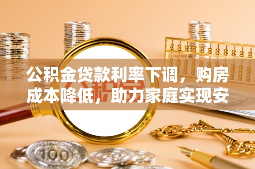 五原公积金贷款利率下调，购房成本降低，助力家庭实现安居梦