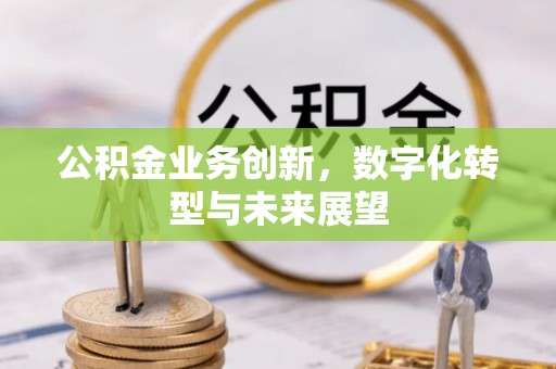 五原公积金业务创新，数字化转型与未来展望