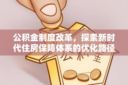 五原公积金制度改革，探索新时代住房保障体系的优化路径