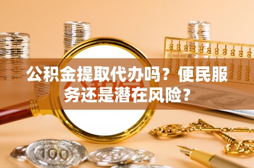 五原公积金提取代办吗？便民服务还是潜在风险？