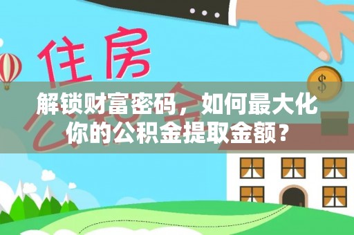 五原解锁财富密码，如何最大化你的公积金提取金额？