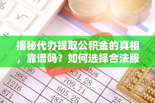 五原揭秘代办提取公积金的真相，靠谱吗？如何选择合法服务？