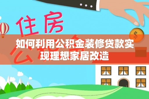 五原如何利用公积金装修贷款实现理想家居改造