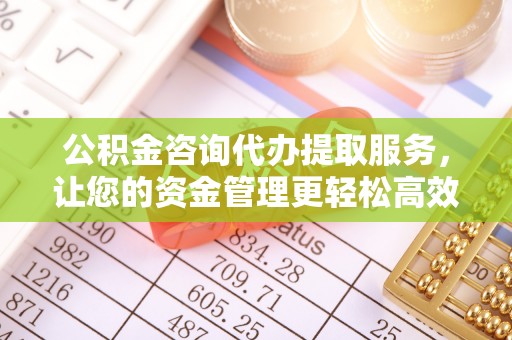 五原公积金咨询代办提取服务，让您的资金管理更轻松高效