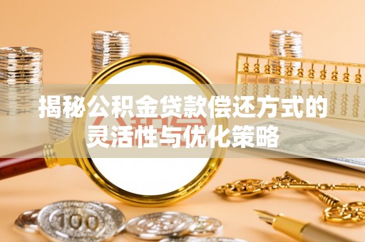 五原揭秘公积金贷款偿还方式的灵活性与优化策略