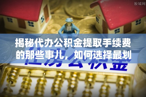五原揭秘代办公积金提取手续费的那些事儿，如何选择最划算的服务？