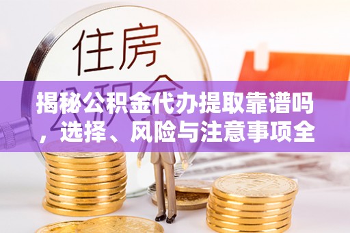 五原揭秘公积金代办提取靠谱吗，选择、风险与注意事项全解析