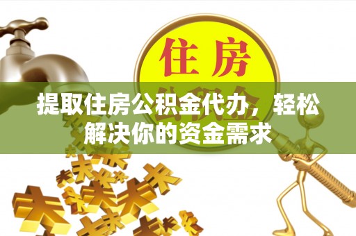 五原提取住房公积金代办，轻松解决你的资金需求