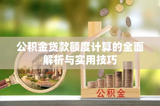 五原公积金贷款额度计算的全面解析与实用技巧