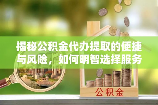 五原揭秘公积金代办提取的便捷与风险，如何明智选择服务？