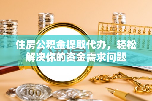 五原住房公积金提取代办，轻松解决你的资金需求问题