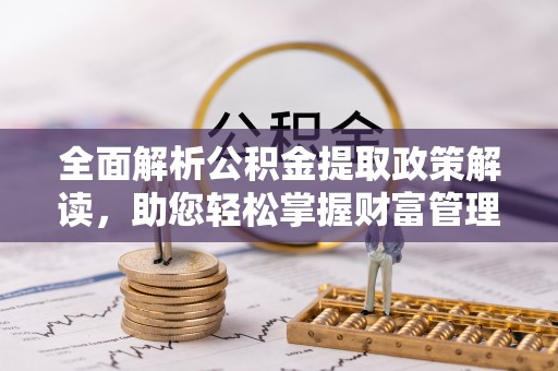 五原全面解析公积金提取政策解读，助您轻松掌握财富管理新方向