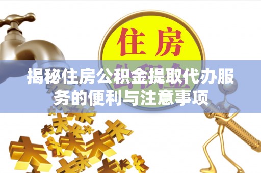 五原揭秘住房公积金提取代办服务的便利与注意事项