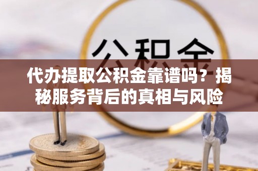 五原代办提取公积金靠谱吗？揭秘服务背后的真相与风险