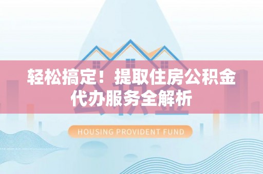 五原轻松搞定！提取住房公积金代办服务全解析