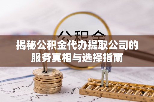 五原揭秘公积金代办提取公司的服务真相与选择指南