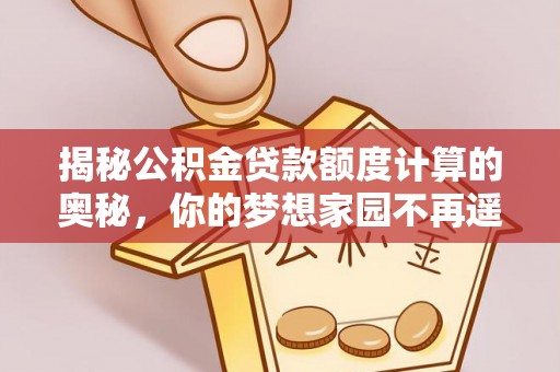 五原揭秘公积金贷款额度计算的奥秘，你的梦想家园不再遥不可及