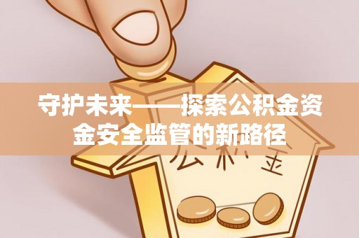 五原守护未来——探索公积金资金安全监管的新路径