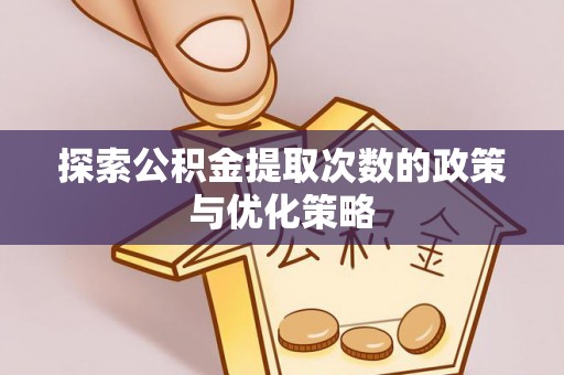 五原探索公积金提取次数的政策与优化策略