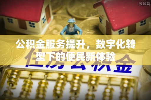 五原公积金服务提升，数字化转型下的便民新体验