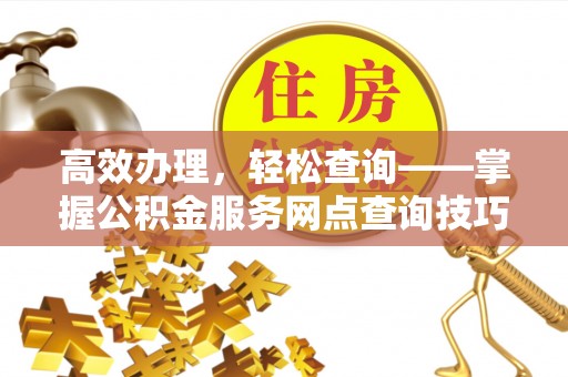 五原高效办理，轻松查询——掌握公积金服务网点查询技巧