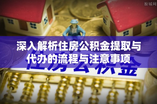 五原深入解析住房公积金提取与代办的流程与注意事项