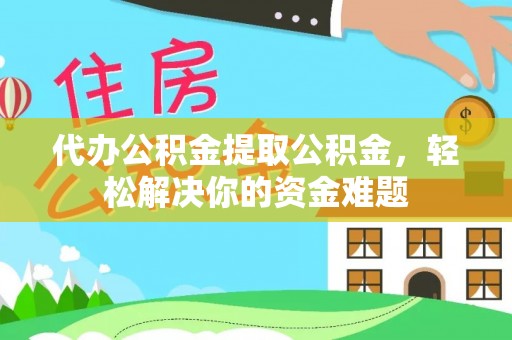 五原代办公积金提取公积金，轻松解决你的资金难题