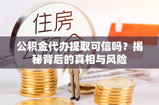 五原公积金代办提取可信吗？揭秘背后的真相与风险