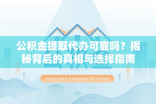 五原公积金提取代办可靠吗？揭秘背后的真相与选择指南