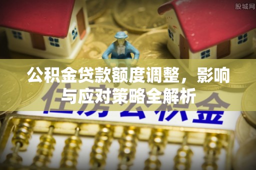 五原公积金贷款额度调整，影响与应对策略全解析