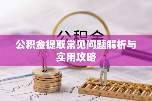 五原公积金提取常见问题解析与实用攻略