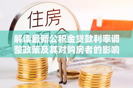 五原解读最新公积金贷款利率调整政策及其对购房者的影响
