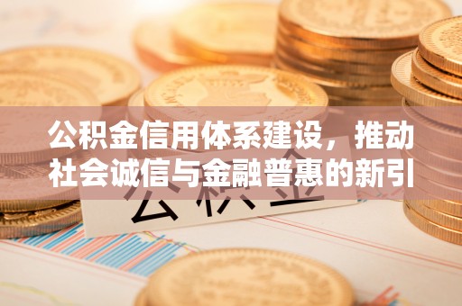 五原公积金信用体系建设，推动社会诚信与金融普惠的新引擎