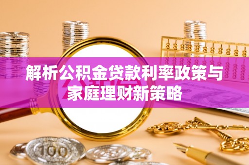 五原解析公积金贷款利率政策与家庭理财新策略