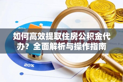 五原如何高效提取住房公积金代办？全面解析与操作指南