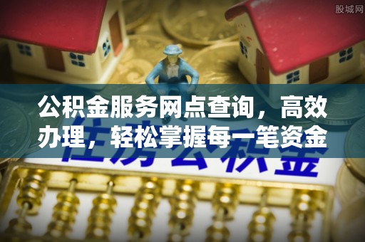 五原公积金服务网点查询，高效办理，轻松掌握每一笔资金动态
