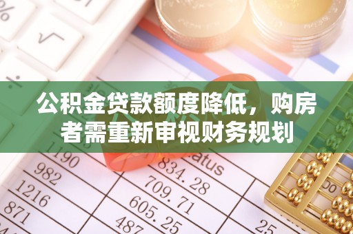 五原公积金贷款额度降低，购房者需重新审视财务规划