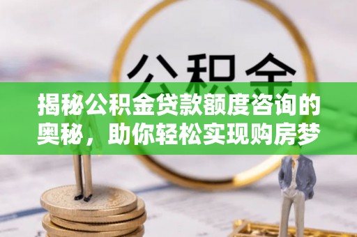 五原揭秘公积金贷款额度咨询的奥秘，助你轻松实现购房梦想