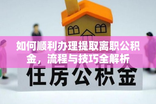 五原如何顺利办理提取离职公积金，流程与技巧全解析