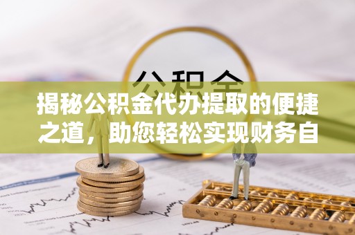 五原揭秘公积金代办提取的便捷之道，助您轻松实现财务自由