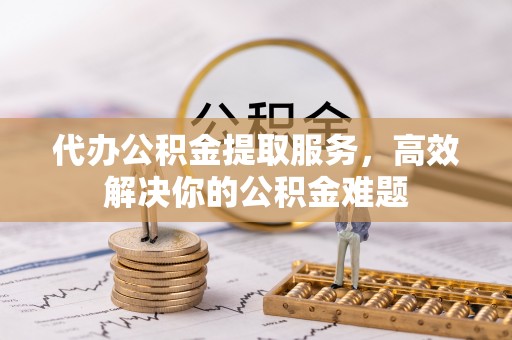 五原代办公积金提取服务，高效解决你的公积金难题