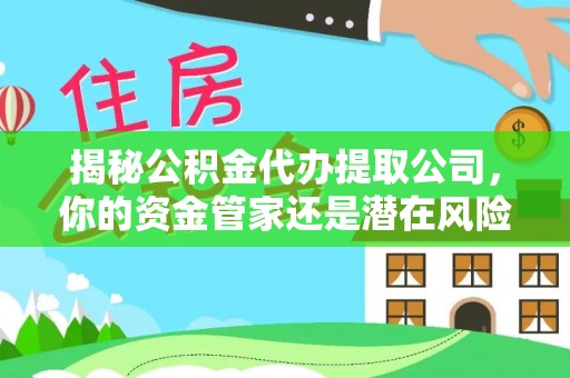五原揭秘公积金代办提取公司，你的资金管家还是潜在风险？