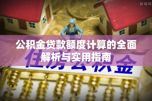 五原公积金贷款额度计算的全面解析与实用指南