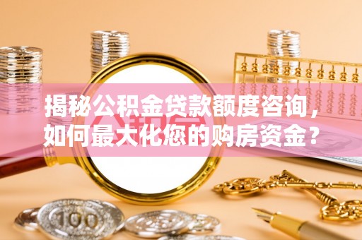 五原揭秘公积金贷款额度咨询，如何最大化您的购房资金？