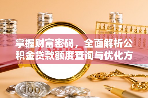 五原掌握财富密码，全面解析公积金贷款额度查询与优化方案